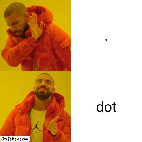 (Dot dot dot)... | . dot | image tagged in memes,drake hotline bling,funny,funny memes | made w/ Lifeismeme meme maker