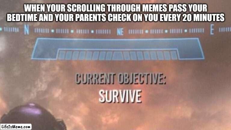 Current Objective: Survive | WHEN YOUR SCROLLING THROUGH MEMES PASS YOUR BEDTIME AND YOUR PARENTS CHECK ON YOU EVERY 20 MINUTES | image tagged in current objective survive | made w/ Lifeismeme meme maker