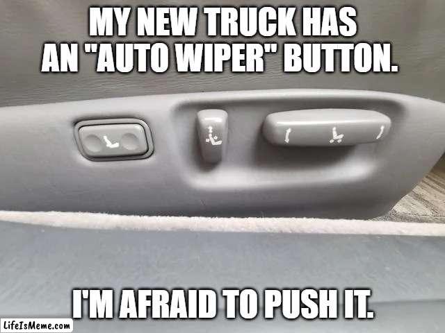 auto wiper | MY NEW TRUCK HAS AN "AUTO WIPER" BUTTON. I'M AFRAID TO PUSH IT. | image tagged in cars | made w/ Lifeismeme meme maker