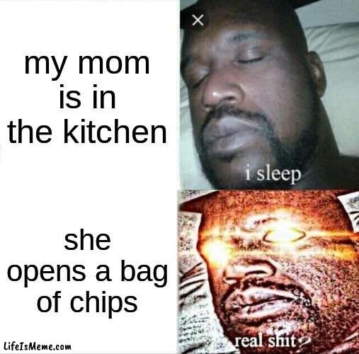 daily goofy ahh memes | my mom is in the kitchen; she opens a bag of chips | image tagged in memes,sleeping shaq | made w/ Lifeismeme meme maker