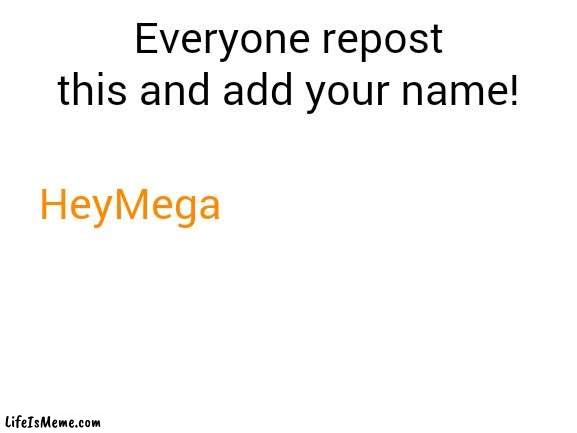 Use the repost stream | Everyone repost this and add your name! HeyMega | image tagged in blank white template,repost,chain,memes | made w/ Lifeismeme meme maker