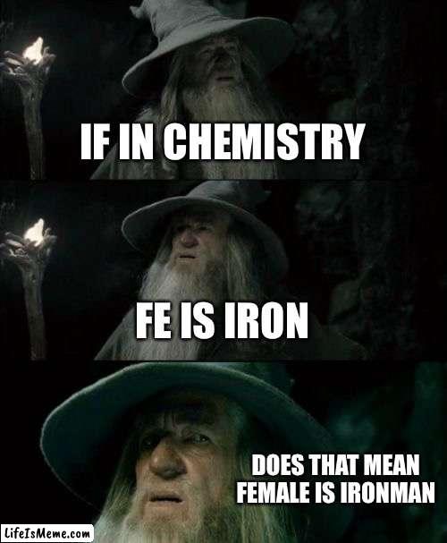 Is this true of not | IF IN CHEMISTRY; FE IS IRON; DOES THAT MEAN FEMALE IS IRONMAN | image tagged in memes,confused gandalf,iron man | made w/ Lifeismeme meme maker
