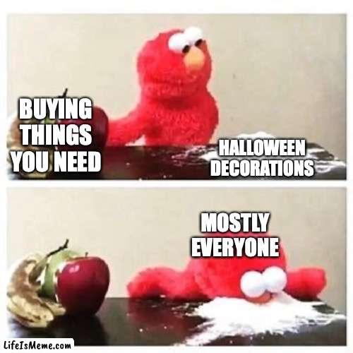 Don't be this... | BUYING THINGS YOU NEED; HALLOWEEN DECORATIONS; MOSTLY EVERYONE | image tagged in elmo cocaine,halloween,decorating | made w/ Lifeismeme meme maker