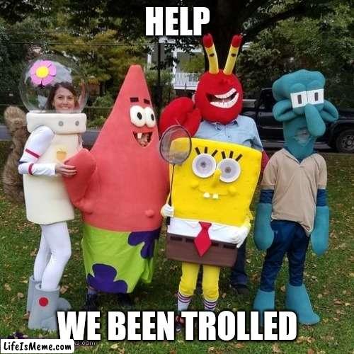 bootleg | HELP; WE BEEN TROLLED | image tagged in bootleg spongebob,memes,funny,bootleg,spongebob | made w/ Lifeismeme meme maker