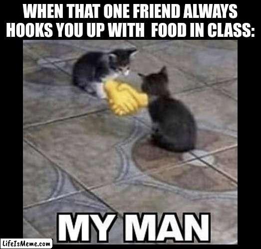 Do you have this type of friend? | WHEN THAT ONE FRIEND ALWAYS HOOKS YOU UP WITH  FOOD IN CLASS: | image tagged in friends,memes,so true,school,my man,real one | made w/ Lifeismeme meme maker