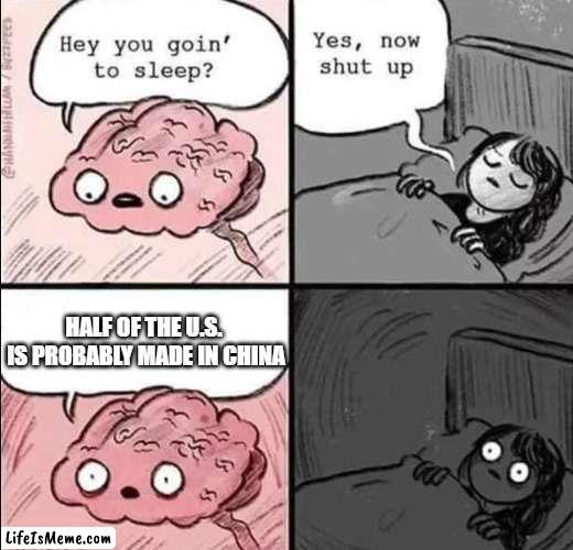 This might be an exaggeration | HALF OF THE U.S.  IS PROBABLY MADE IN CHINA | image tagged in waking up brain | made w/ Lifeismeme meme maker