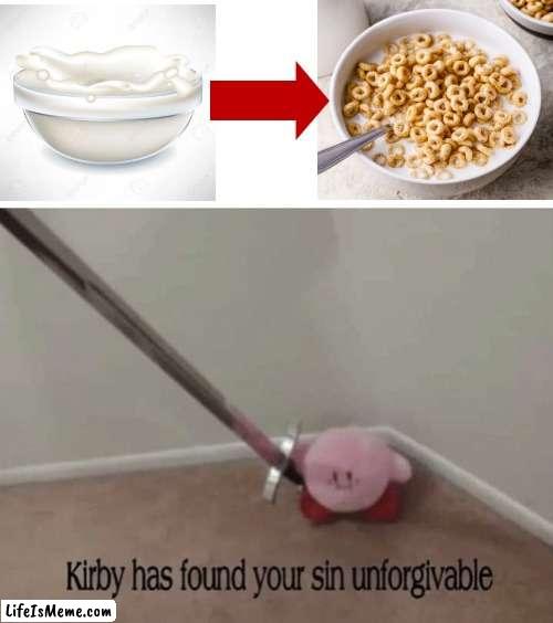 People who put milk before cereal are psychopaths | image tagged in kirby has found your sin unforgivable,milk,cereal,kirby | made w/ Lifeismeme meme maker