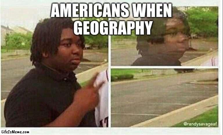 Pov: ur American | AMERICANS WHEN
 GEOGRAPHY | image tagged in black guy disappearing | made w/ Lifeismeme meme maker