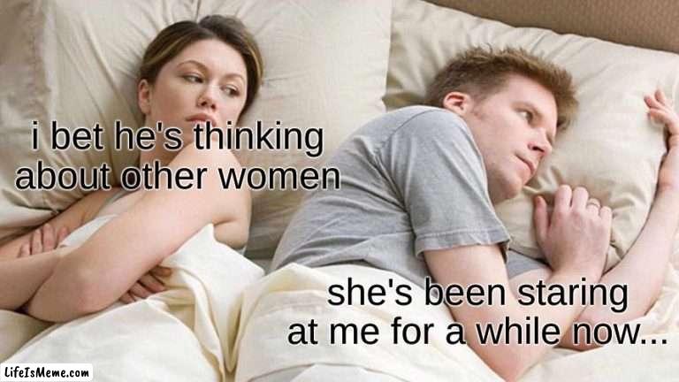 it's hard to sleep if someone is looking at you | i bet he's thinking about other women; she's been staring at me for a while now... | image tagged in memes,i bet he's thinking about other women | made w/ Lifeismeme meme maker