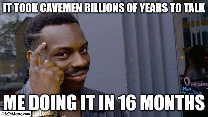 SMORT | IT TOOK CAVEMEN BILLIONS OF YEARS TO TALK; ME DOING IT IN 16 MONTHS | image tagged in roll safe think about it,cavemen,smort | made w/ Lifeismeme meme maker