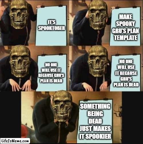 Spooky Gru's Plan | IT'S SPOOKTOBER; MAKE SPOOKY GRU'S PLAN TEMPLATE; NO ONE WILL USE IT BECAUSE GRU'S PLAN IS DEAD; NO ONE WILL USE IT BECAUSE GRU'S PLAN IS DEAD; SOMETHING BEING DEAD JUST MAKES IT SPOOKIER | image tagged in 5 panel gru meme,spooktober,spooky,spooky scary skeleton,oh wow are you actually reading these tags | made w/ Lifeismeme meme maker