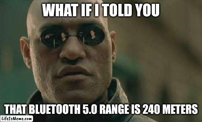 Matrix Morpheus Meme | WHAT IF I TOLD YOU; THAT BLUETOOTH 5.0 RANGE IS 240 METERS | image tagged in memes,matrix morpheus | made w/ Lifeismeme meme maker