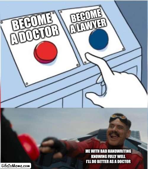 Rich doctor | BECOME A LAWYER; BECOME A DOCTOR; ME WITH BAD HANDWRITING KNOWING FULLY WELL I’LL DO BETTER AS A DOCTOR | image tagged in robotnik pressing red button | made w/ Lifeismeme meme maker