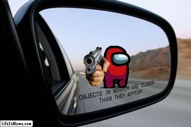 Objects in mirror are closer than they appear. | image tagged in objects in mirror are closer than they appear,among us,sus,funny,funny memes,meme | made w/ Lifeismeme meme maker