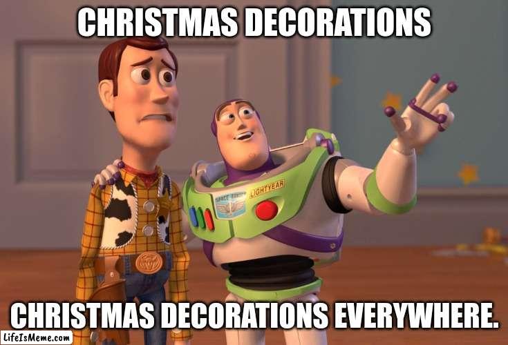 whyyyyyyyyyyyyyyyyyyyyyyyyyyyyyyyyyyyyyyyyyyyyyyyy??!?!?!?!??!?!!?!??!?!!? | CHRISTMAS DECORATIONS; CHRISTMAS DECORATIONS EVERYWHERE. | image tagged in memes,x x everywhere | made w/ Lifeismeme meme maker