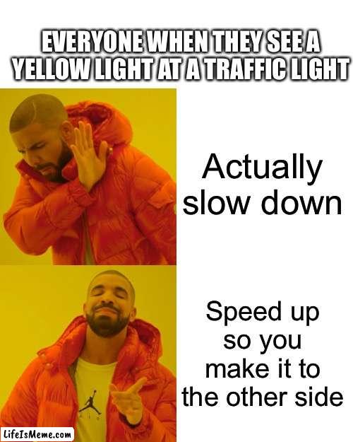 Literally every driver | EVERYONE WHEN THEY SEE A YELLOW LIGHT AT A TRAFFIC LIGHT; Actually slow down; Speed up so you make it to the other side | image tagged in memes,drake hotline bling,funny,so true memes,relatable,driver | made w/ Lifeismeme meme maker