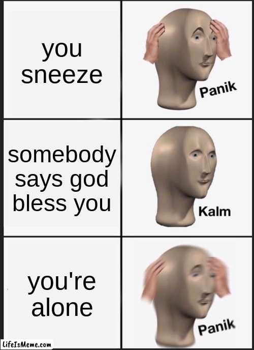 Relatable, am I right? | you sneeze; somebody says god bless you; you're alone | image tagged in relatable,oh wow are you actually reading these tags,stop reading the tags,you have been eternally cursed for reading the tags | made w/ Lifeismeme meme maker