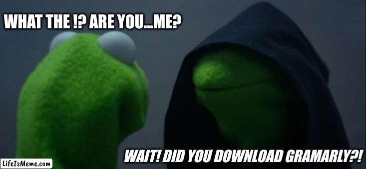 every gramarly ad | WHAT THE !? ARE YOU...ME? WAIT! DID YOU DOWNLOAD GRAMARLY?! | image tagged in memes,evil kermit | made w/ Lifeismeme meme maker