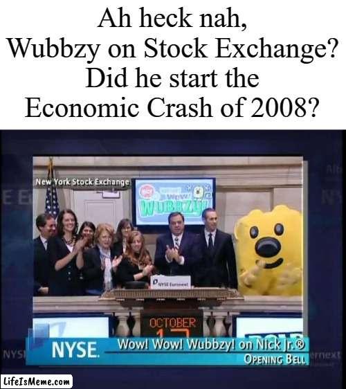 Not only was Wubbzy a soccer player, but ALSO a stock market manipulator? | Ah heck nah, Wubbzy on Stock Exchange? Did he start the Economic Crash of 2008? | image tagged in wubbzy,meme,funny | made w/ Lifeismeme meme maker