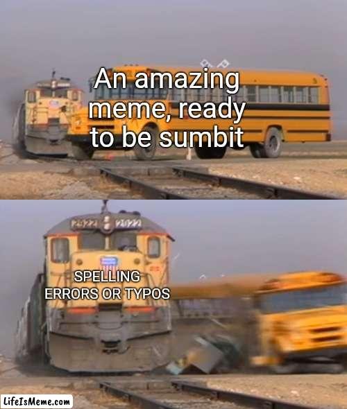 Submit was spelled wrong on purpose | An amazing meme, ready to be sumbit; SPELLING ERRORS OR TYPOS | image tagged in bus getting hit by train,relateable | made w/ Lifeismeme meme maker