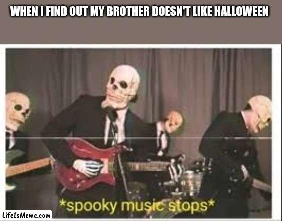 He actually doesn't like it | WHEN I FIND OUT MY BROTHER DOESN'T LIKE HALLOWEEN | image tagged in spooky music stops,seriously | made w/ Lifeismeme meme maker