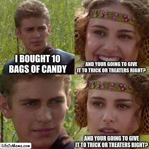 The worst crime | I B0UGHT 10 BAGS OF CANDY; AND YOUR GOING TO GIVE IT TO TRICK OR TREATERS RIGHT? AND YOUR GOING TO GIVE IT TO TRICK OR TREATERS RIGHT? | image tagged in anakin padme 4 panel | made w/ Lifeismeme meme maker
