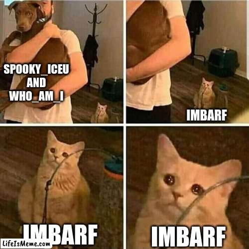 Sad Cat Holding Dog | SPOOKY_ICEU AND WHO_AM_I; IMBARF; IMBARF; IMBARF | image tagged in sad cat holding dog | made w/ Lifeismeme meme maker