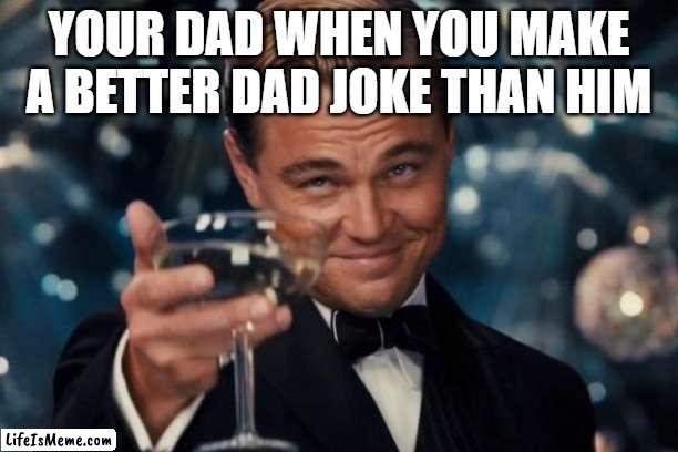 free epic Kulfi | YOUR DAD WHEN YOU MAKE A BETTER DAD JOKE THAN HIM | image tagged in memes,leonardo dicaprio cheers | made w/ Lifeismeme meme maker