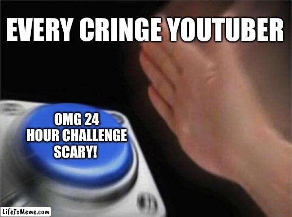 Thumbnails be like: | EVERY CRINGE YOUTUBER; OMG 24 HOUR CHALLENGE SCARY! | image tagged in memes,blank nut button | made w/ Lifeismeme meme maker