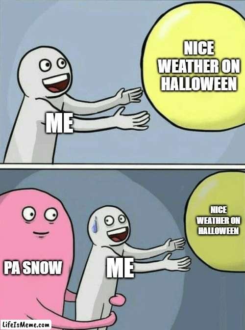 PA snow on Halloween | NICE WEATHER ON HALLOWEEN; ME; NICE WEATHER ON HALLOWEEN; PA SNOW; ME | image tagged in memes,running away balloon,snow,halloween is coming | made w/ Lifeismeme meme maker