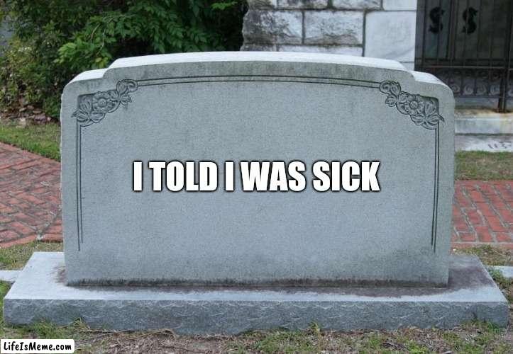 To all my teachers | I TOLD I WAS SICK | image tagged in blank tombstone,school meme,teacher | made w/ Lifeismeme meme maker