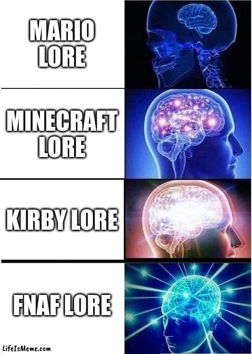 video game lore | MARIO LORE; MINECRAFT LORE; KIRBY LORE; FNAF LORE | image tagged in memes,expanding brain | made w/ Lifeismeme meme maker
