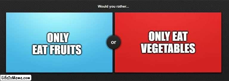 You can only pick one pick | ONLY EAT VEGETABLES; ONLY EAT FRUITS | image tagged in would you rather,fruits,vegetables | made w/ Lifeismeme meme maker
