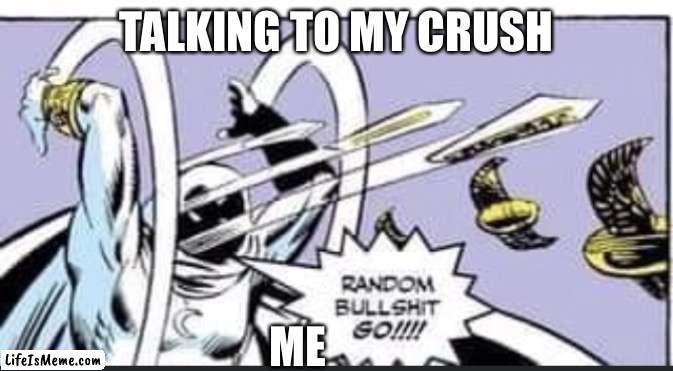 Tell me you didn’t do this | TALKING TO MY CRUSH; ME | image tagged in random bullshit go | made w/ Lifeismeme meme maker