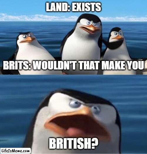 Another island for collection | LAND: EXISTS; BRITS: WOULDN'T THAT MAKE YOU; BRITISH? | image tagged in wouldn't that make you | made w/ Lifeismeme meme maker