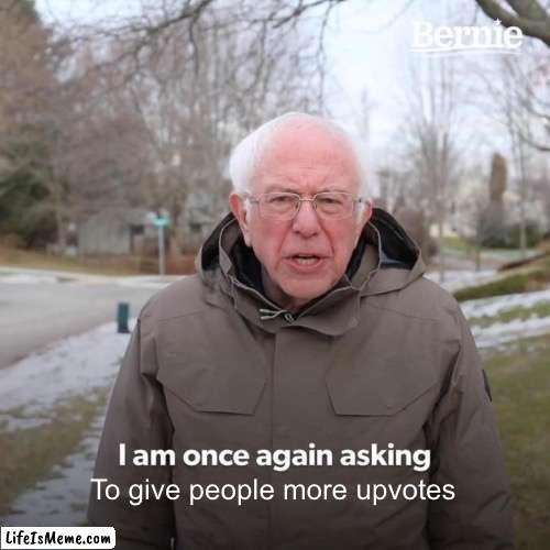 This stream has changed, get it back to normal plz | To give people more upvotes | image tagged in memes,bernie i am once again asking for your support | made w/ Lifeismeme meme maker