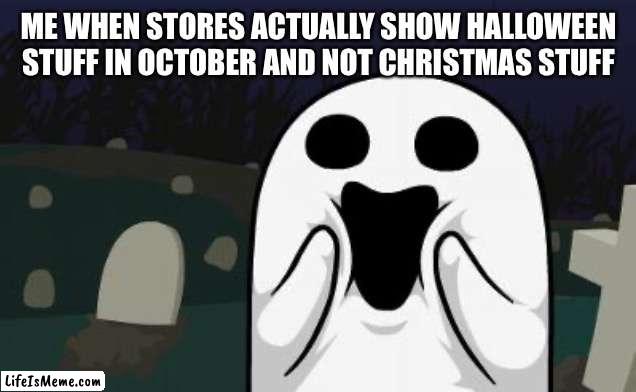 *happy ghost noises* | ME WHEN STORES ACTUALLY SHOW HALLOWEEN STUFF IN OCTOBER AND NOT CHRISTMAS STUFF | image tagged in halloween,memes,spooktober,ghost,store | made w/ Lifeismeme meme maker