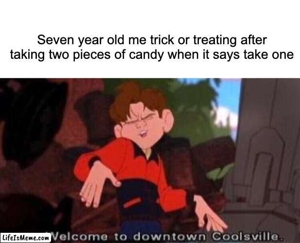 how evil | Seven year old me trick or treating after taking two pieces of candy when it says take one | image tagged in welcome to downtown coolsville,candy,halloween,memes,funny | made w/ Lifeismeme meme maker