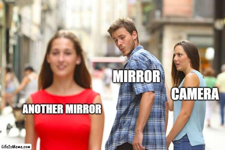 Hehe funny meme ooga booga | MIRROR; CAMERA; ANOTHER MIRROR | image tagged in memes,distracted boyfriend | made w/ Lifeismeme meme maker