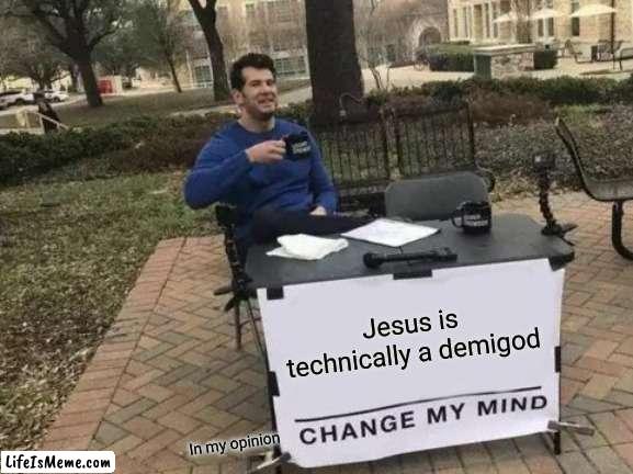 Jesus is technically a demigod change my mind | Jesus is technically a demigod; In my opinion | image tagged in memes,change my mind | made w/ Lifeismeme meme maker