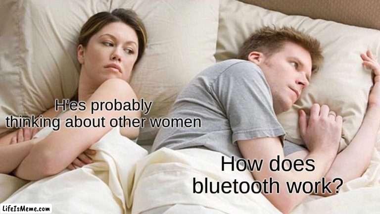 realate anyone? | H'es probably thinking about other women; How does bluetooth work? | image tagged in memes,i bet he's thinking about other women | made w/ Lifeismeme meme maker