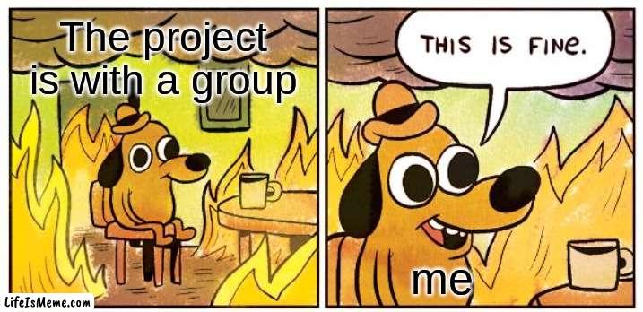Projects be like | The project is with a group; me | image tagged in memes,this is fine | made w/ Lifeismeme meme maker