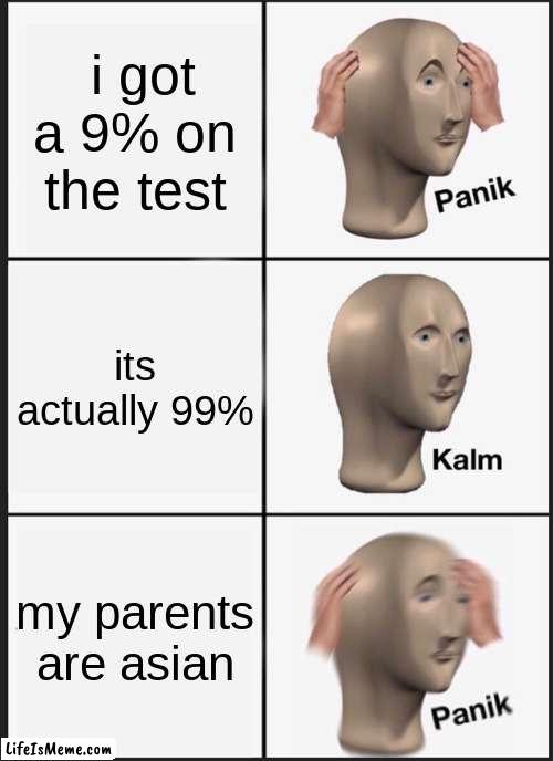 Stress In a Nutshell | i got a 9% on the test; its actually 99%; my parents are asian | image tagged in memes,panik kalm panik | made w/ Lifeismeme meme maker