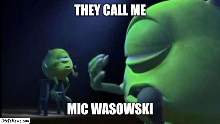 Mic Wasowski | THEY CALL ME; MIC WASOWSKI | image tagged in mike wasowski,funny memes,hahaha | made w/ Lifeismeme meme maker