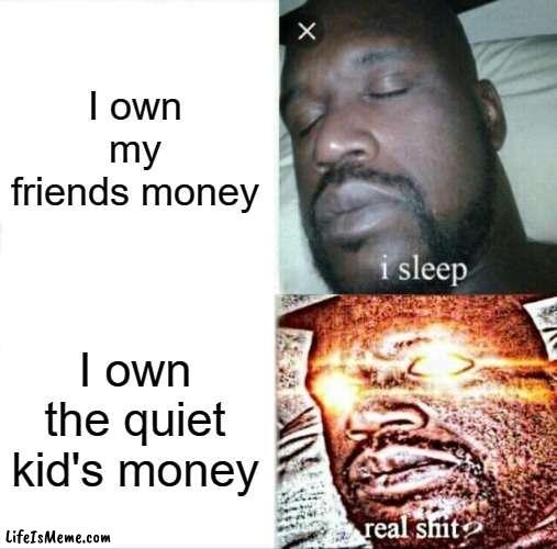 which one do you pay first??? | I own my friends money; I own the quiet kid's money | image tagged in memes,sleeping shaq | made w/ Lifeismeme meme maker