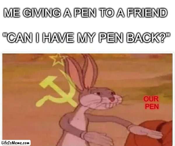 Communism isnt bad people just aint clever enough | ME GIVING A PEN TO A FRIEND; "CAN I HAVE MY PEN BACK?"; OUR 
PEN | image tagged in communist bugs bunny | made w/ Lifeismeme meme maker