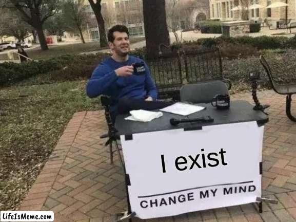 Changing my mind is more hard then that one part in Silent Circles Old | I exist | image tagged in memes,change my mind | made w/ Lifeismeme meme maker