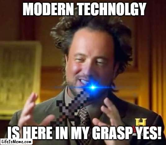 Mine Craft | MODERN TECHNOLGY; IS HERE IN MY GRASP YES! | image tagged in memes,ancient aliens | made w/ Lifeismeme meme maker