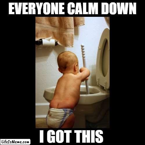 professional plumber | EVERYONE CALM DOWN; I GOT THIS | image tagged in cute baby,plumber,toilet humor,memes | made w/ Lifeismeme meme maker