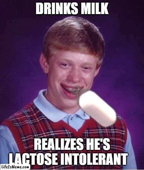 he lactose intolerant | DRINKS MILK; REALIZES HE'S LACTOSE INTOLERANT | image tagged in memes,bad luck brian | made w/ Lifeismeme meme maker